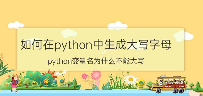 如何在python中生成大写字母 python变量名为什么不能大写？